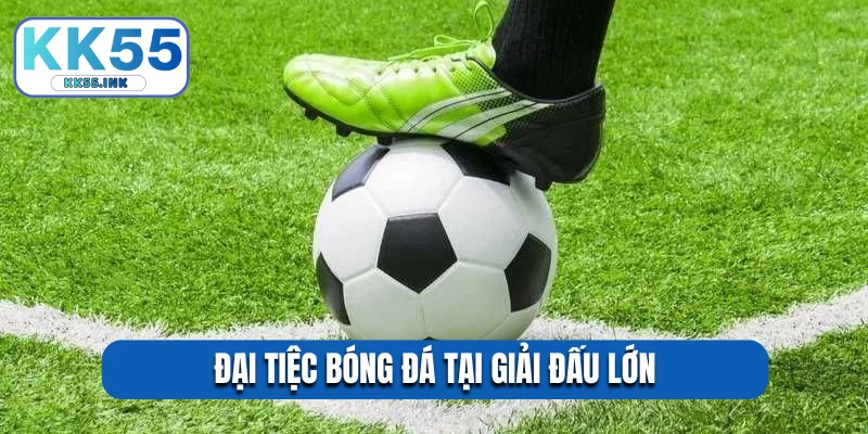 Đại tiệc bóng đá tại giải đấu lớn