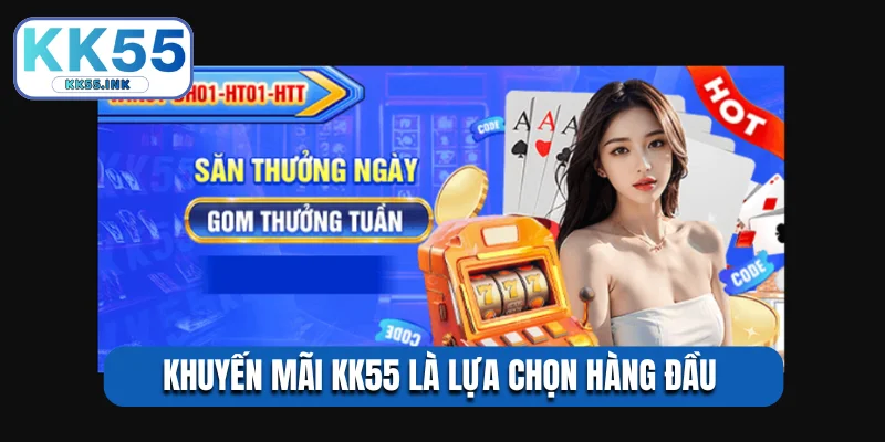 Khuyến mãi KK55 là lựa chọn hàng đầu 