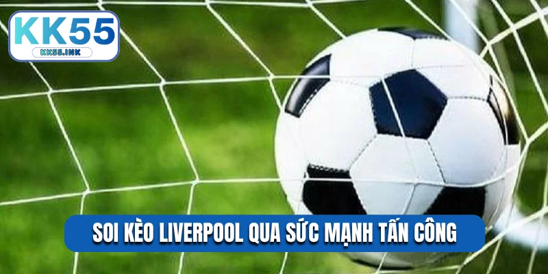 Soi kèo Liverpool qua sức mạnh tấn công